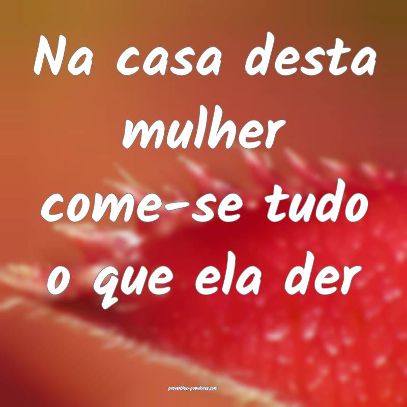 Na casa desta mulher come-se tudo o que ela der...