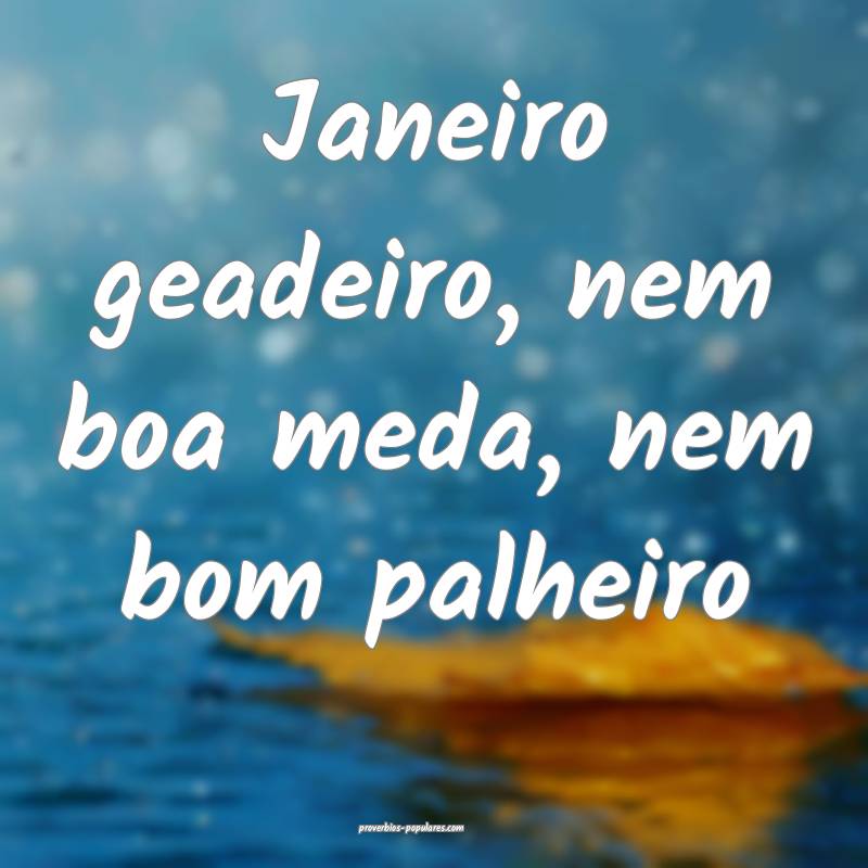 Janeiro geadeiro, nem boa meda, nem bom palheiro...