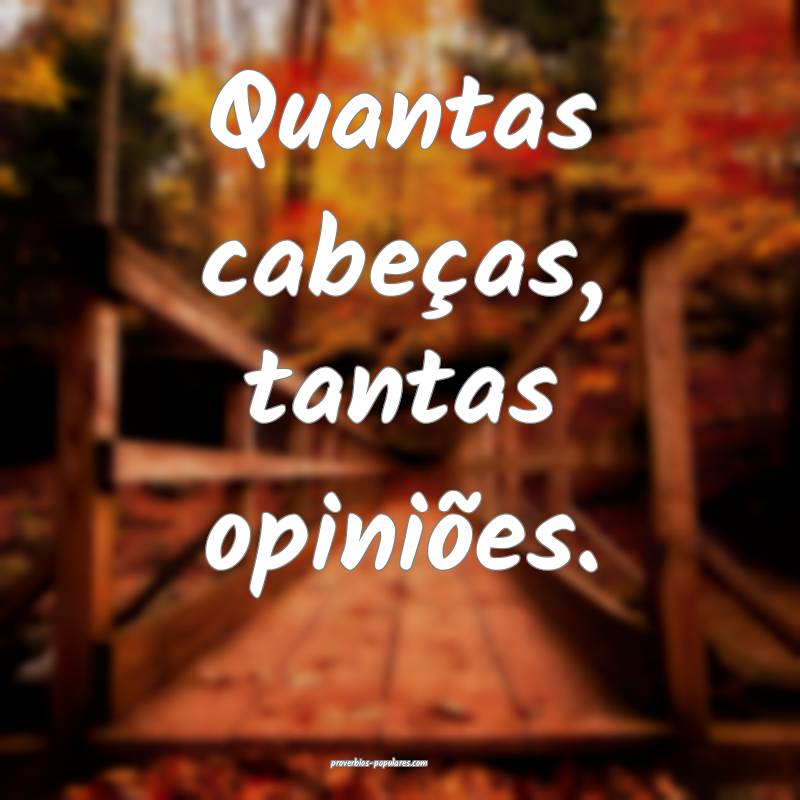 Quantas cabeças, tantas opiniões.
...