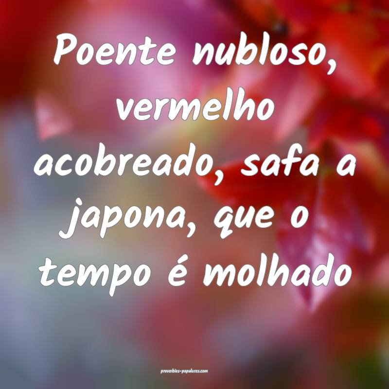 Poente nubloso, vermelho acobreado, safa a japona, que o tempo é molh...