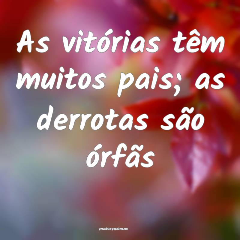 As vitórias têm muitos pais; as derrotas são órfãs...