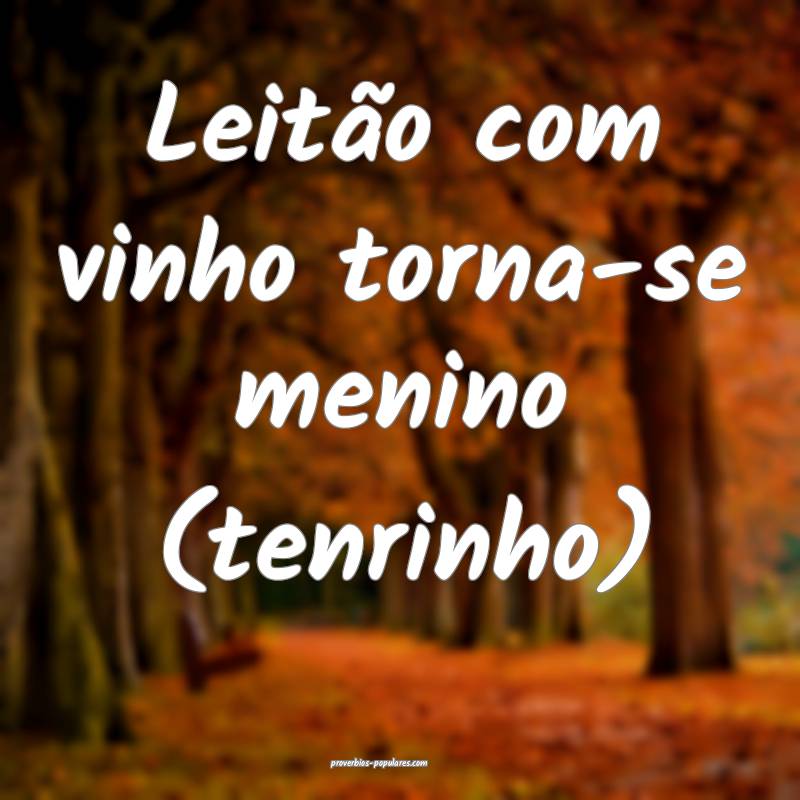Leitão com vinho torna-se menino (tenrinho)...