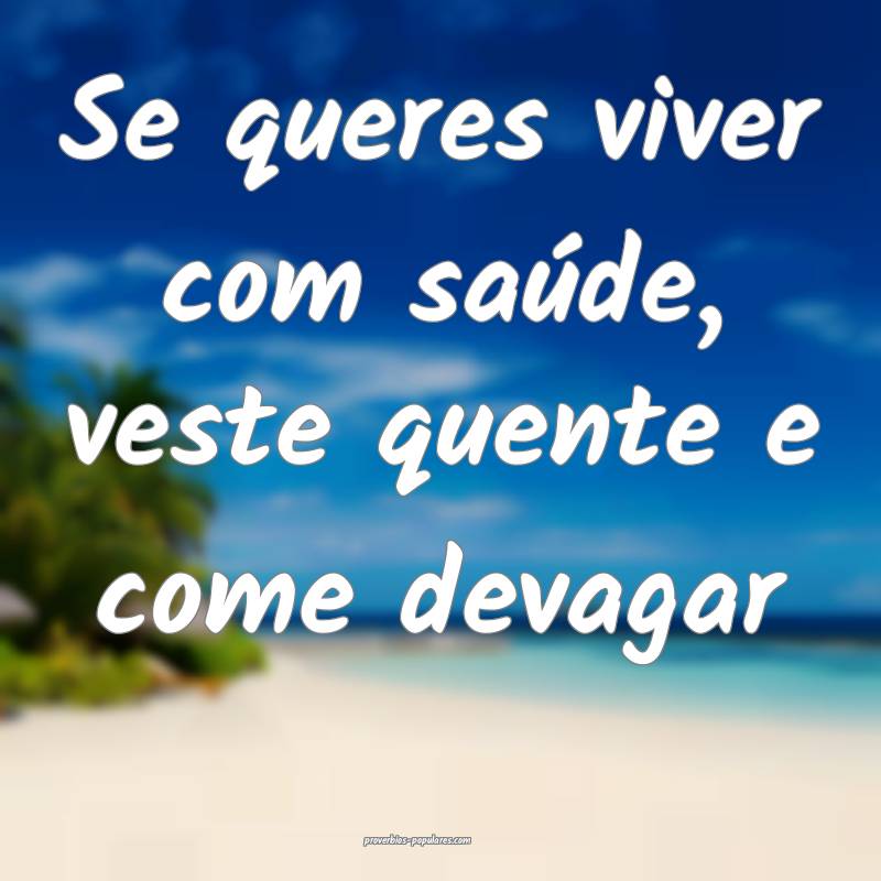 Se queres viver com saúde, veste quente e come devagar...