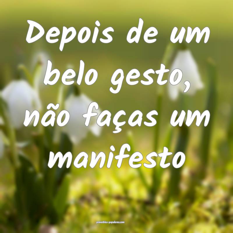 Depois de um belo gesto, não faças um manifesto ...