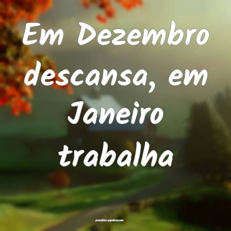 Em Dezembro descansa, em Janeiro trabalha...