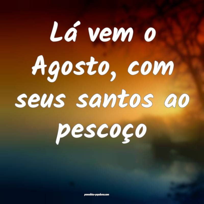 Lá vem o Agosto, com seus santos ao pescoço...