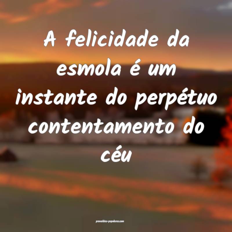 A felicidade da esmola é um instante do perpétuo ...