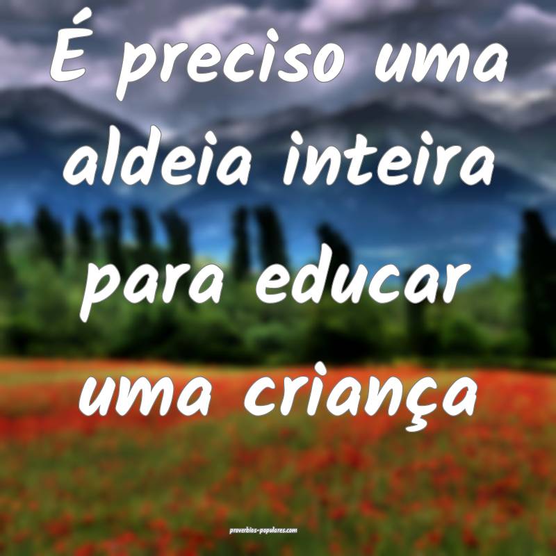 É preciso uma aldeia inteira para educar uma cria ...