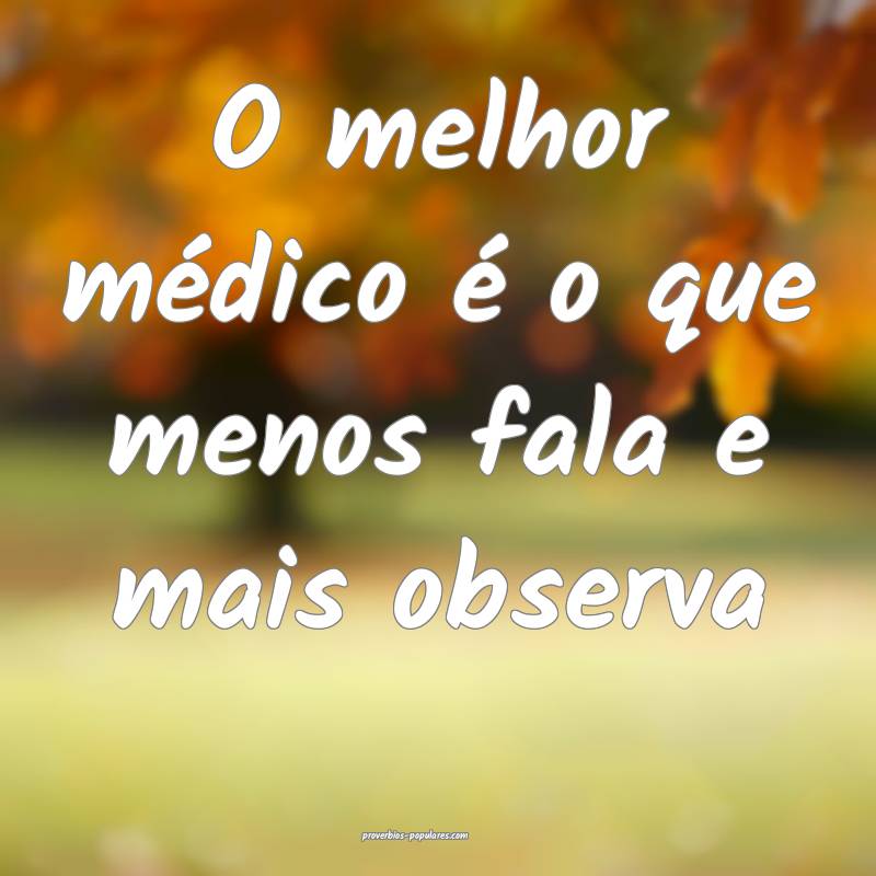 O melhor médico é o que menos fala e mais observa...