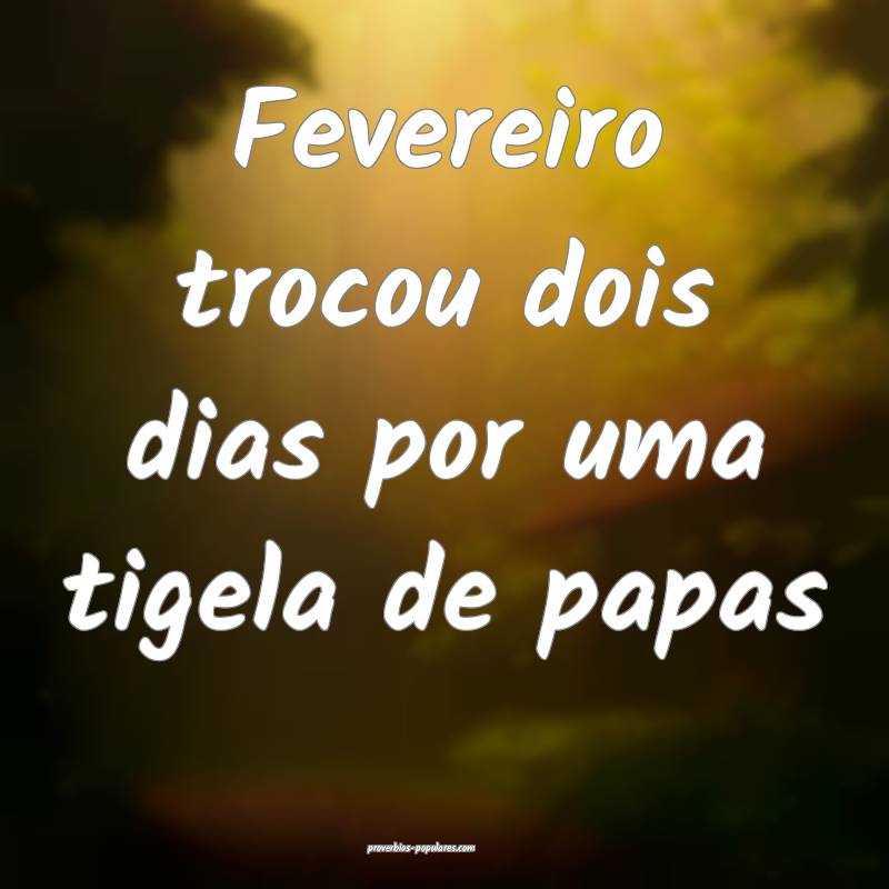 Fevereiro trocou dois dias por uma tigela de papas ...