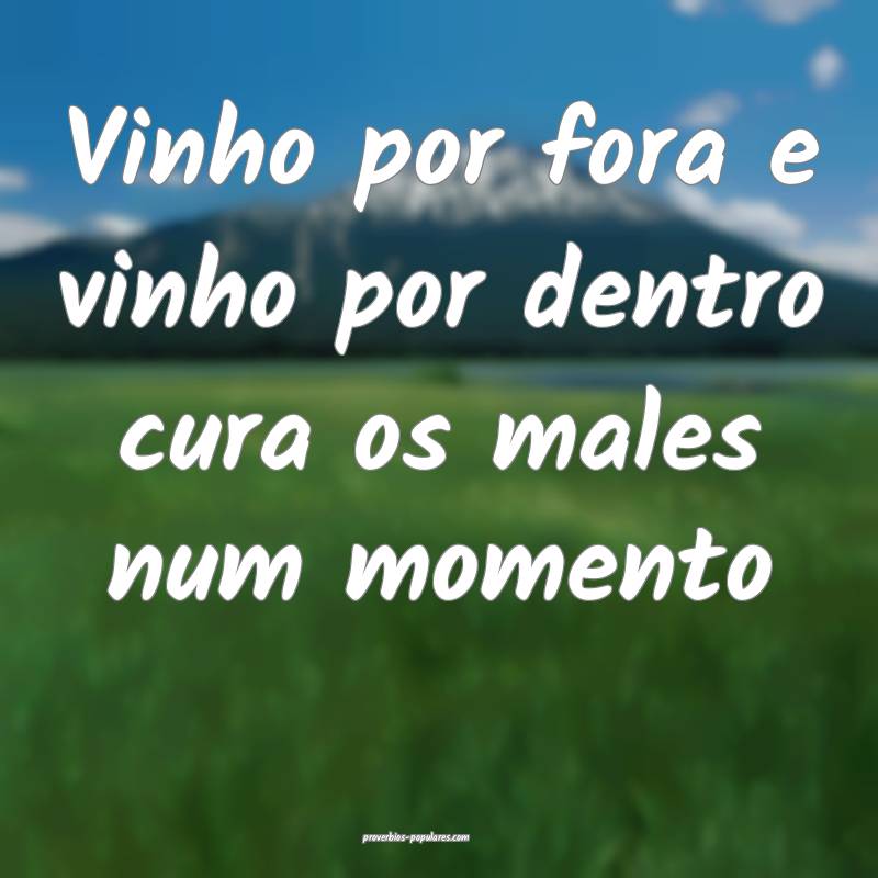 Vinho por fora e vinho por dentro cura os males num momento...