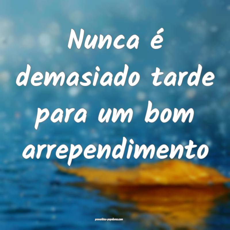 Nunca é demasiado tarde para um bom arrependiment ...