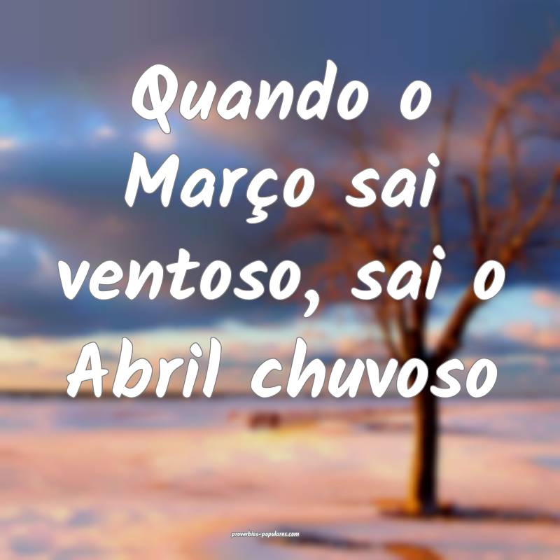 Quando o Março sai ventoso, sai o Abril chuvoso...