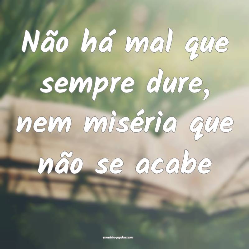 Não há mal que sempre dure, nem miséria que não se acabe...