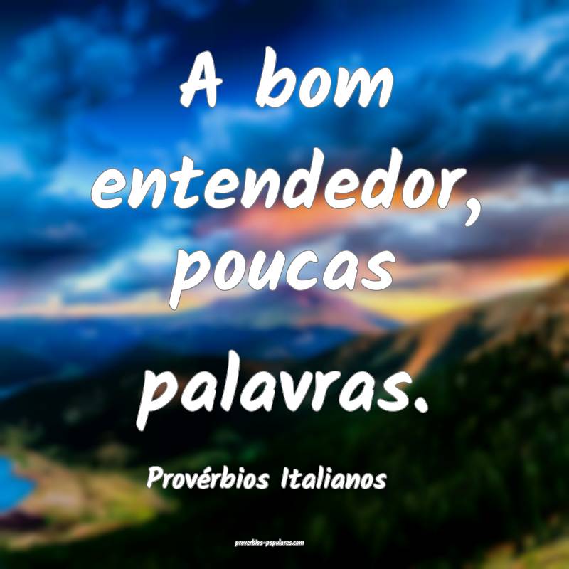 A bom entendedor, poucas palavras.
...