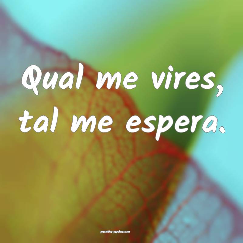 Qual me vires, tal me espera.
...