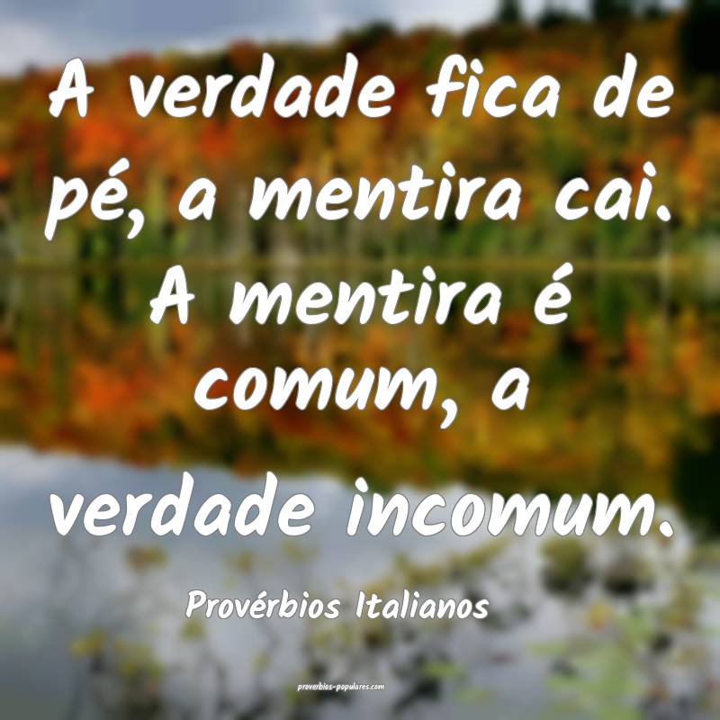 A verdade fica de pé, a mentira cai. A mentira é comum, a verdade in...