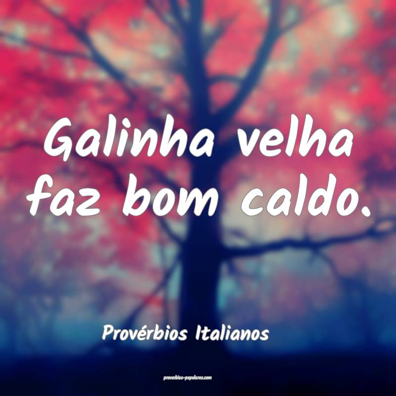 Provérbios Italianos - Galinha velha faz bom cald ...