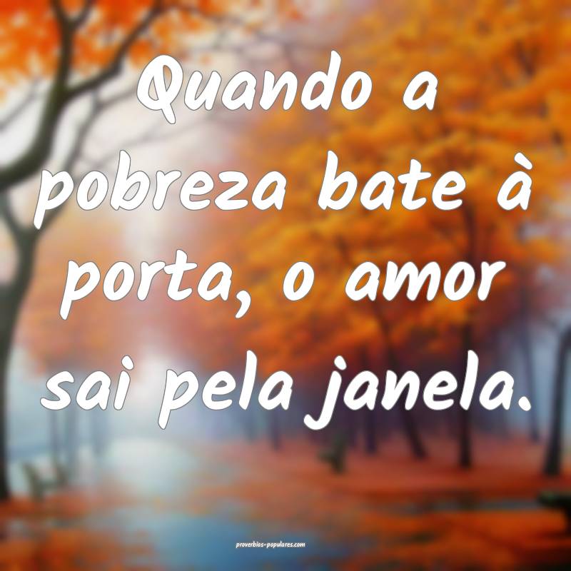 Quando a pobreza bate à porta, o amor sai pela ja ...