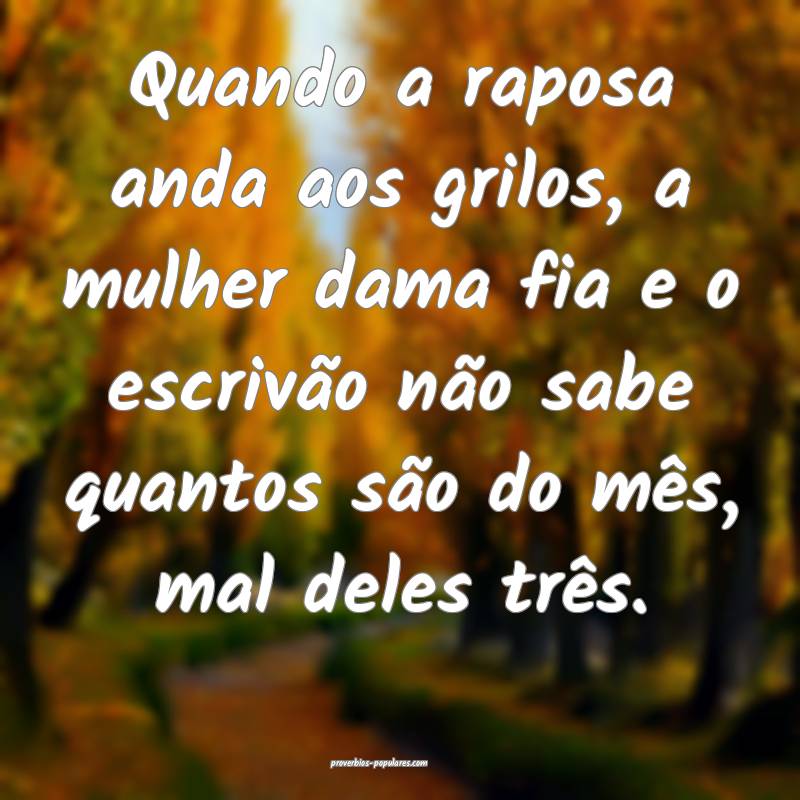Quando a raposa anda aos grilos, a mulher dama fia e o escrivão não ...