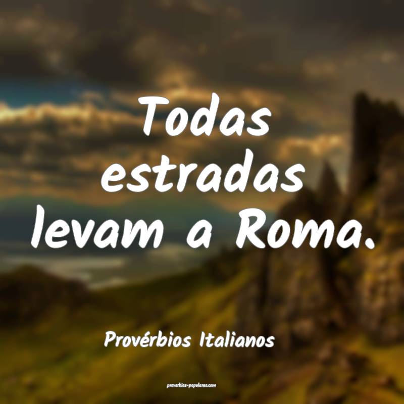 Provérbios Italianos - Todas estradas levam a Rom ...