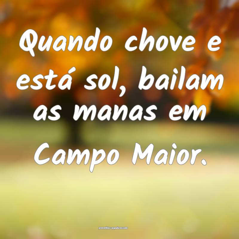 Quando chove e está sol, bailam as manas em Campo Maior.
...