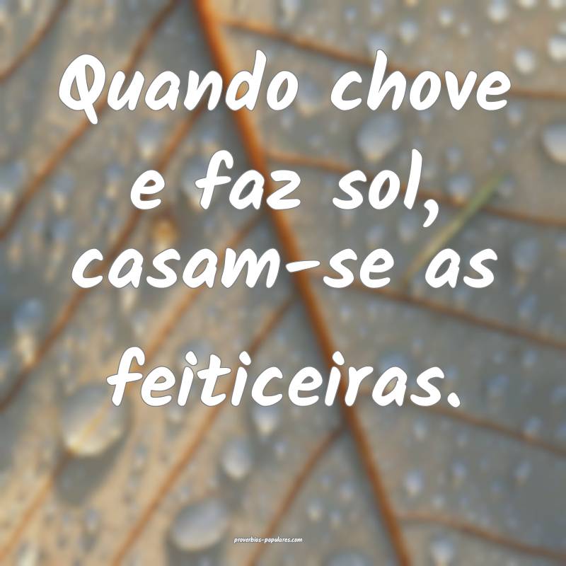 Quando chove e faz sol, casam-se as feiticeiras.
...