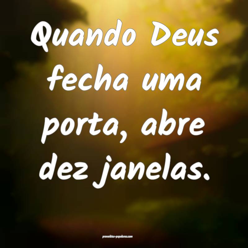 Quando Deus fecha uma porta, abre dez janelas.
...
