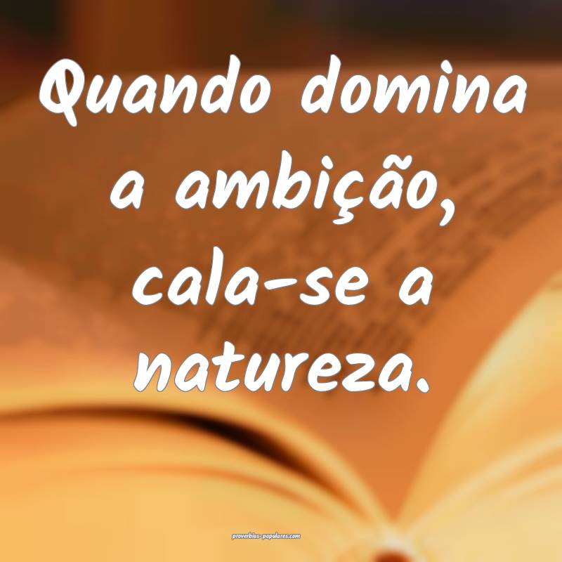 Quando domina a ambição, cala-se a natureza.
 ...