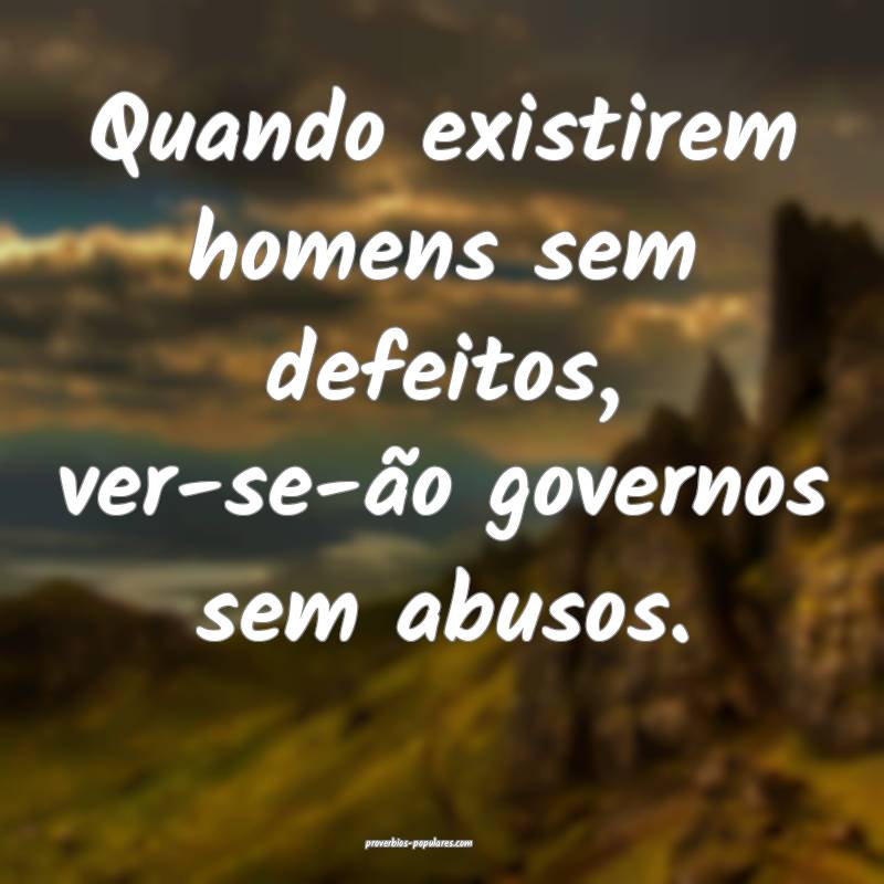 Quando existirem homens sem defeitos, ver-se-ão governos sem abusos.
...