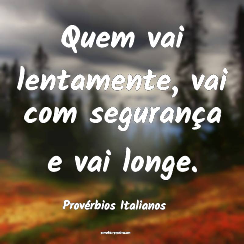 Quem vai lentamente, vai com segurança e vai longe.
...
