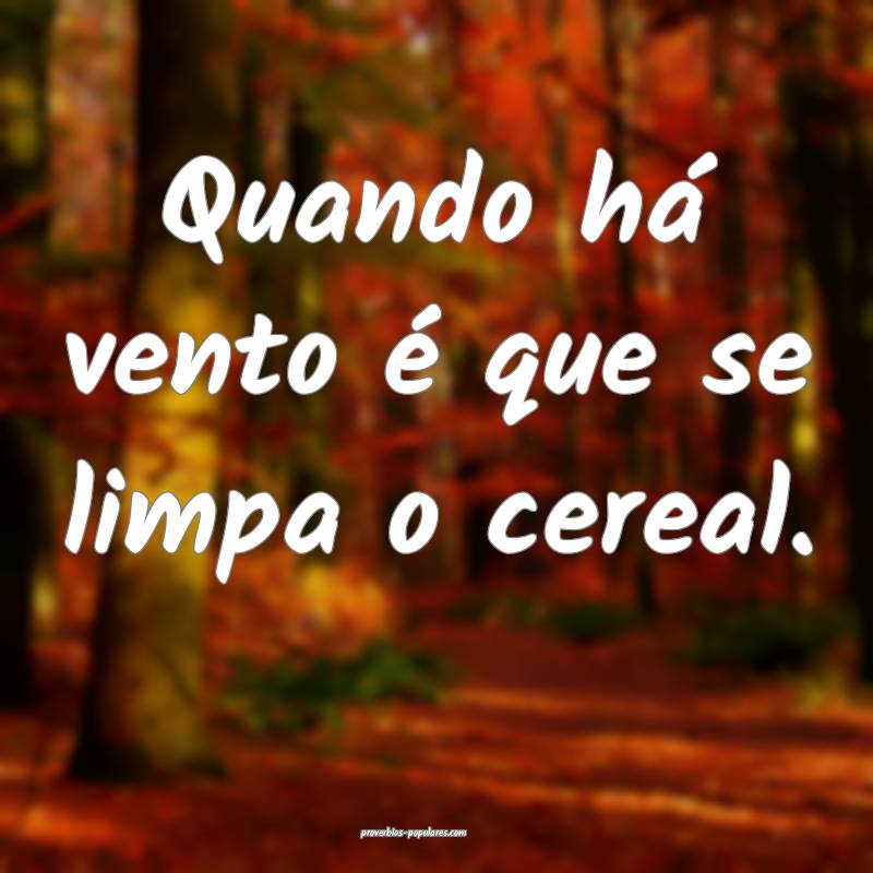 Quando há vento é que se limpa o cereal.
...