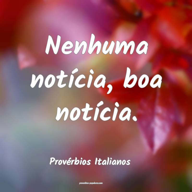 Nenhuma notícia, boa notícia.
...