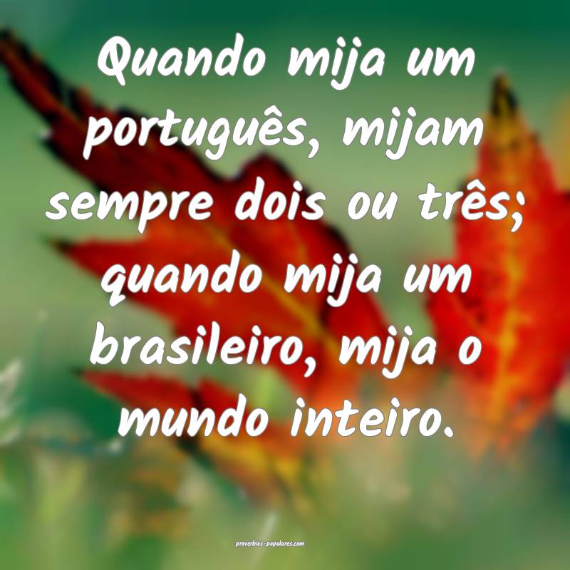Quando mija um português, mijam sempre dois ou três; quando mija um ...