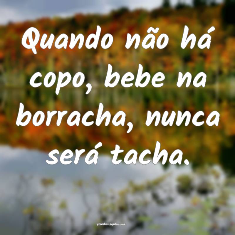Quando não há copo, bebe na borracha, nunca ser ...