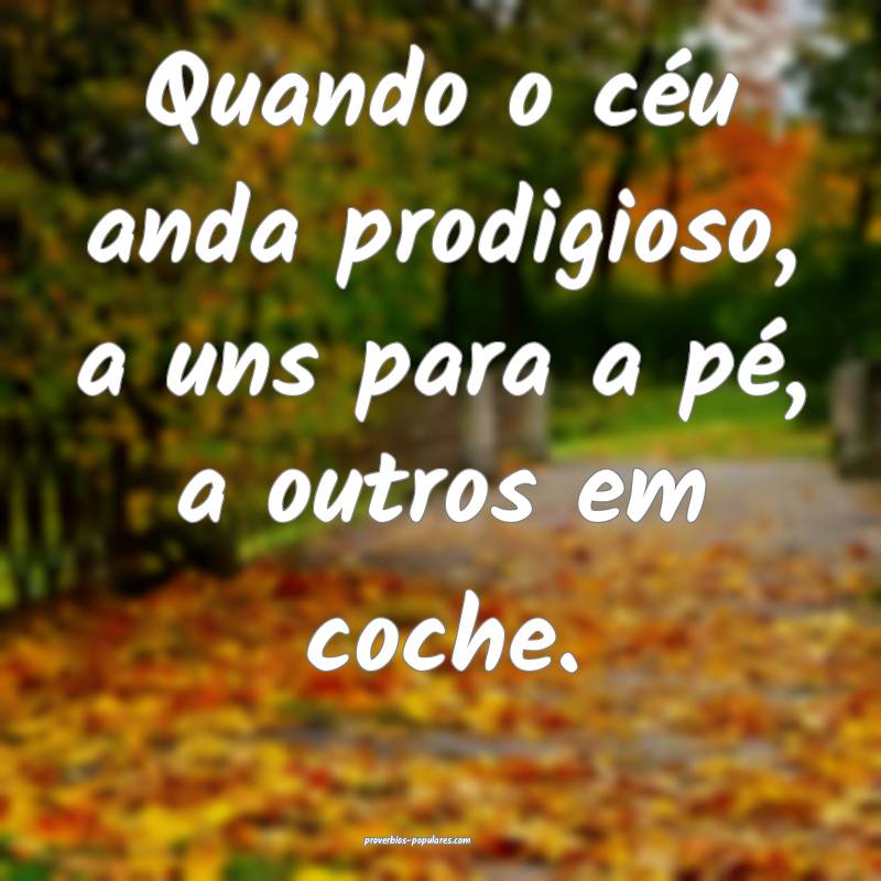 Quando o céu anda prodigioso, a uns para a pé, a ...