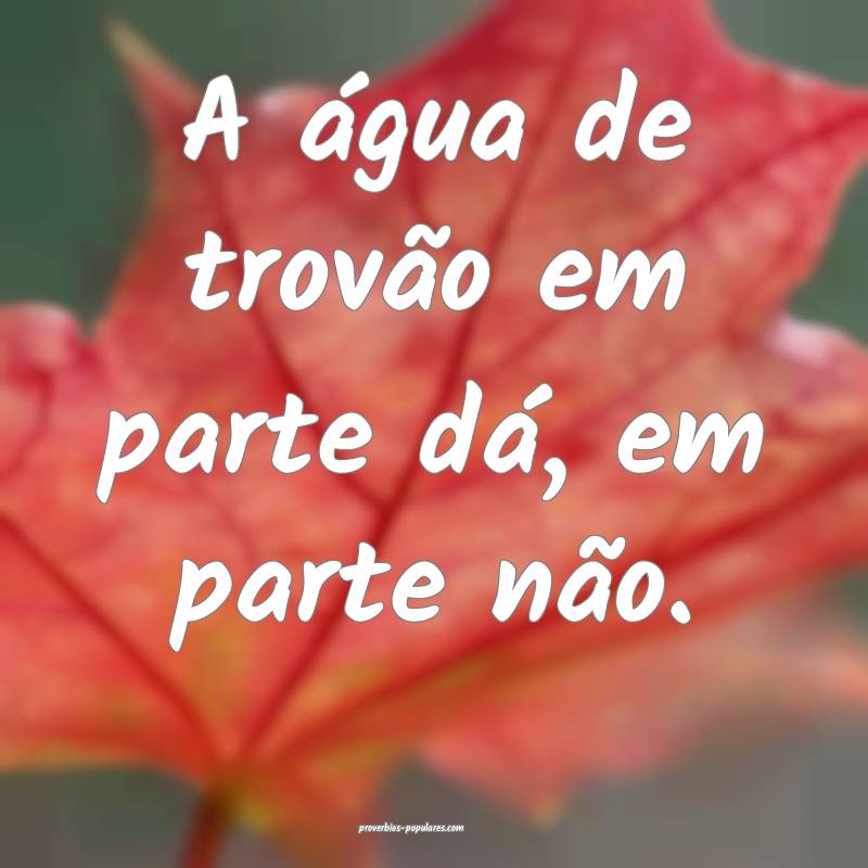 A água de trovão em parte dá, em parte não.
...