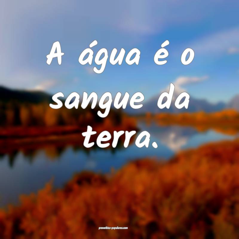 A água é o sangue da terra.
...