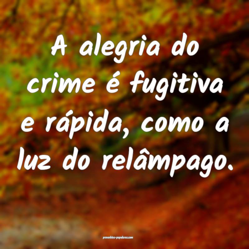 A alegria do crime é fugitiva e rápida, como a luz do relâmpago.
...