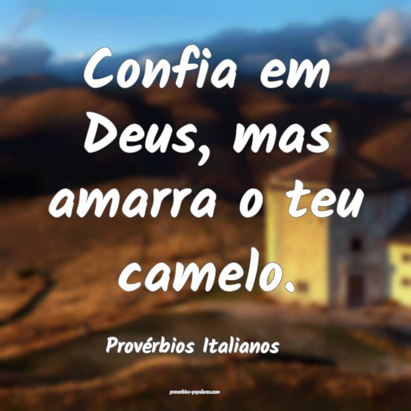 Confia em Deus, mas amarra o teu camelo.
...