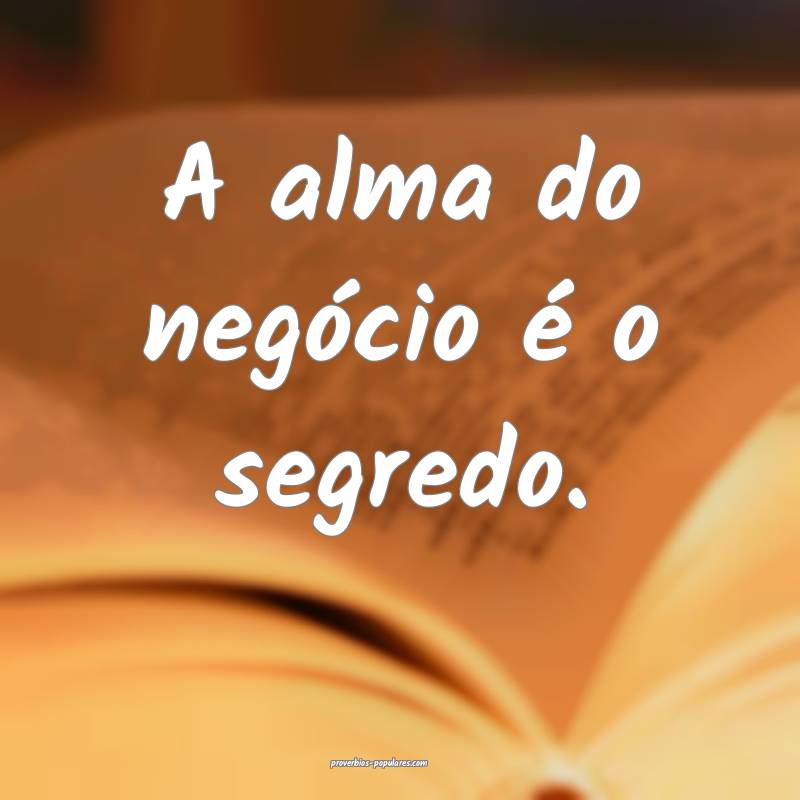 A alma do negócio é o segredo.
 ...