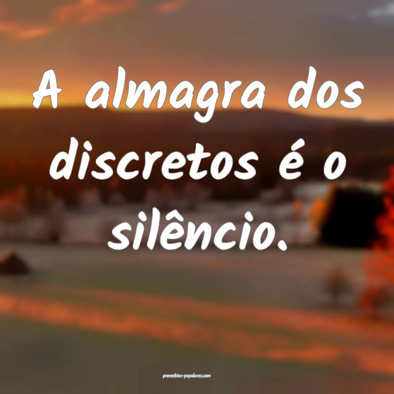 A almagra dos discretos é o silêncio.
 ...