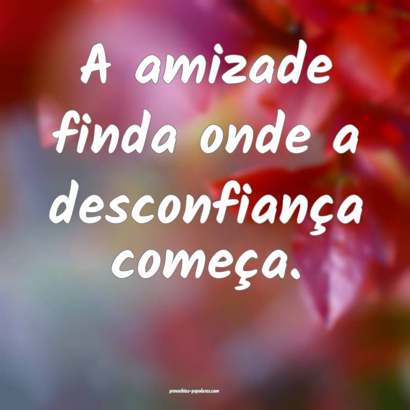 A amizade finda onde a desconfiança começa.
...