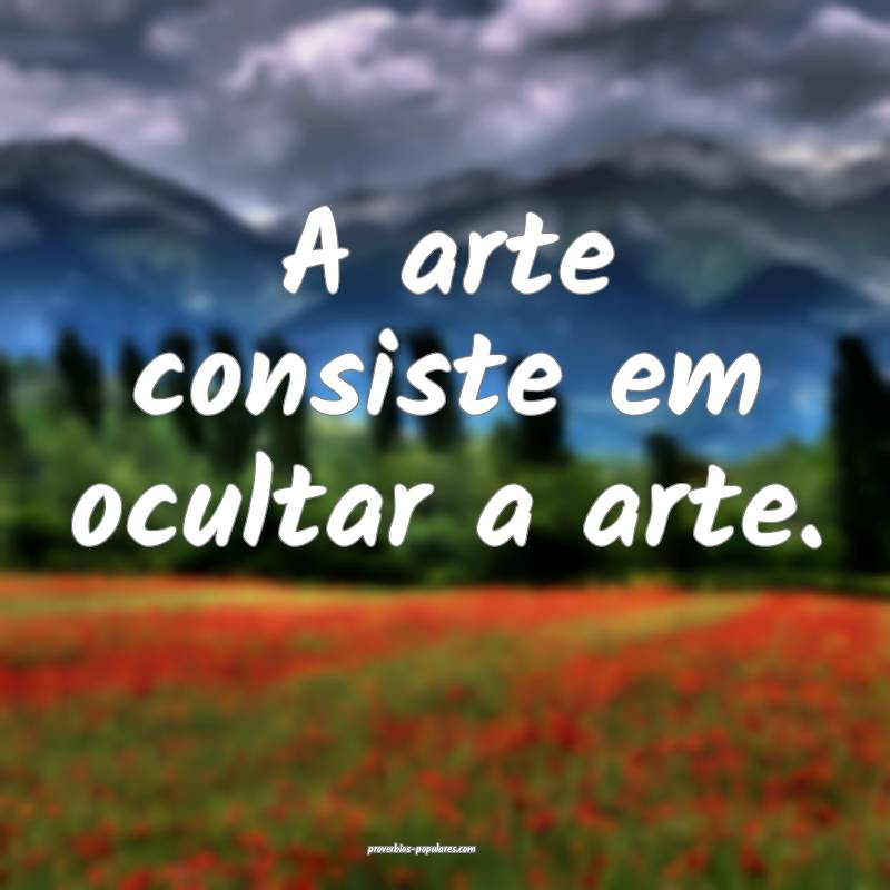 A arte consiste em ocultar a arte.
...