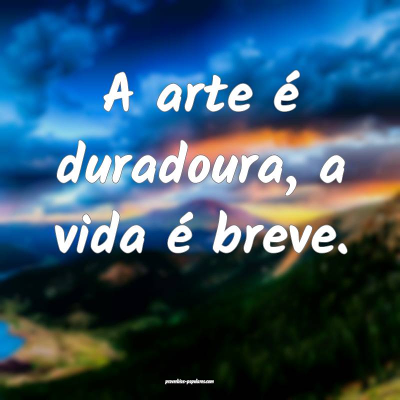 A arte é duradoura, a vida é breve.
...