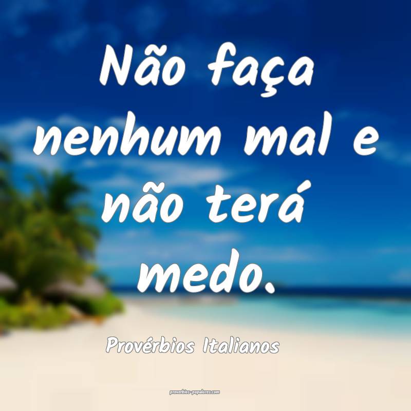 Não faça nenhum mal e não terá medo.
...