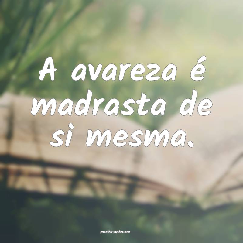 A avareza é madrasta de si mesma.
...