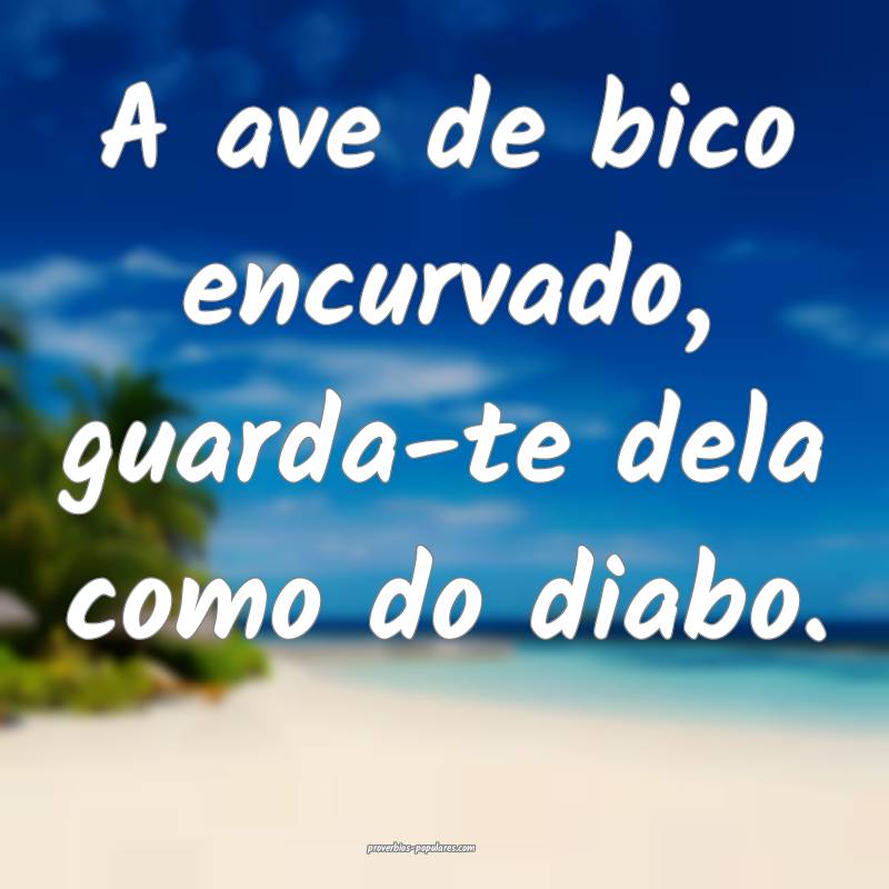 A ave de bico encurvado, guarda-te dela como do di ...