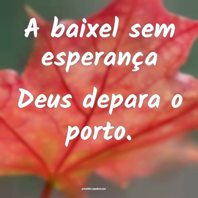 A baixel sem esperança Deus depara o porto.
...