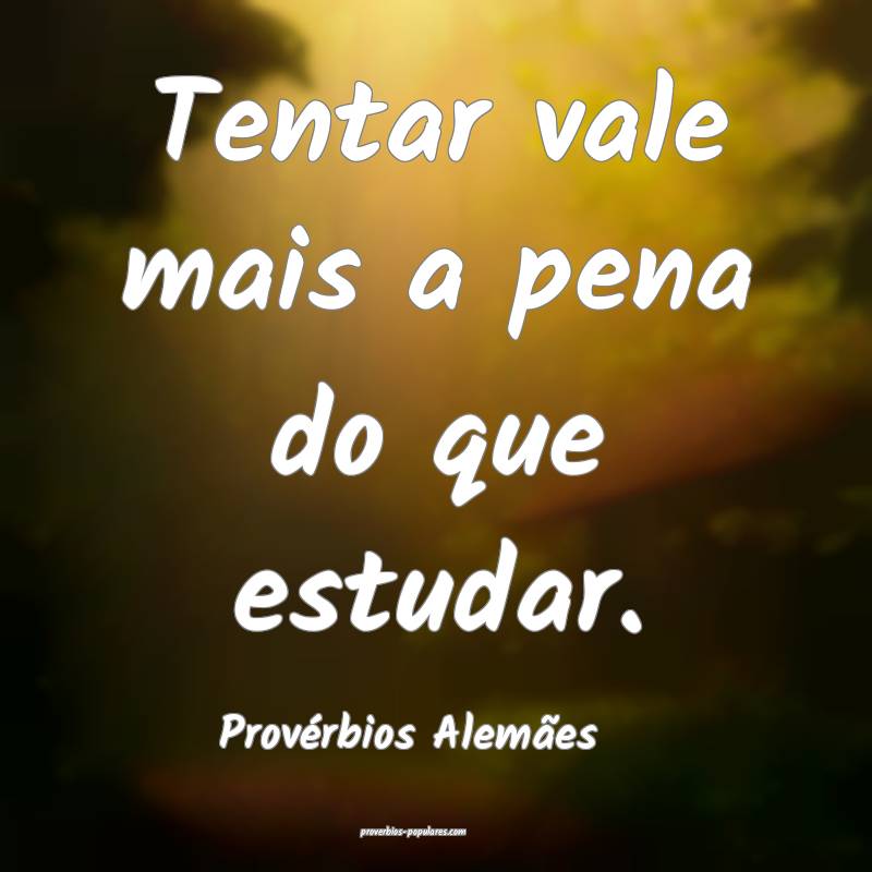 Tentar vale mais a pena do que estudar.
...